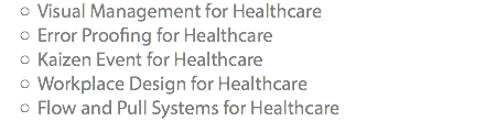 Visual Management for Healthcare Error Proofing for Healthcare Kaizen Event for Healthcare Workplace Design for Healthcare Flow and Pull Systems for Healthcare
