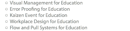Visual Management for Education Error Proofing for Education Kaizen Event for Education Workplace Design for Education Flow and Pull Systems for Education